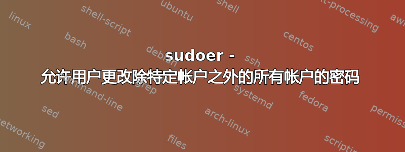 sudoer - 允许用户更改除特定帐户之外的所有帐户的密码