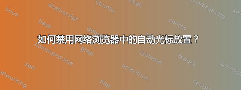 如何禁用网络浏览器中的自动光标放置？