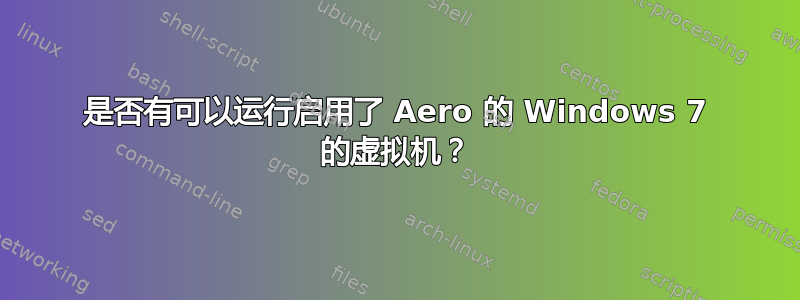 是否有可以运行启用了 Aero 的 Windows 7 的虚拟机？