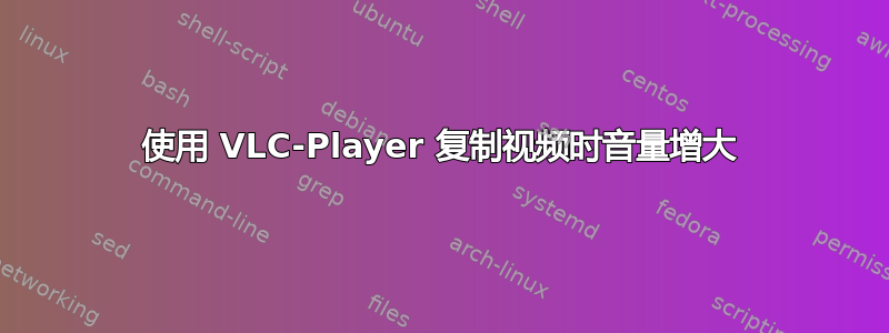 使用 VLC-Player 复制视频时音量增大