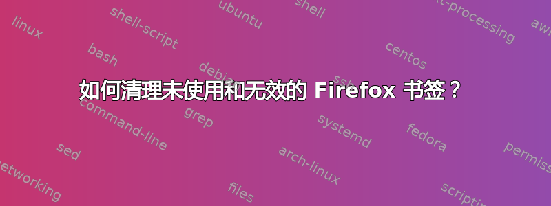 如何清理未使用和无效的 Firefox 书签？