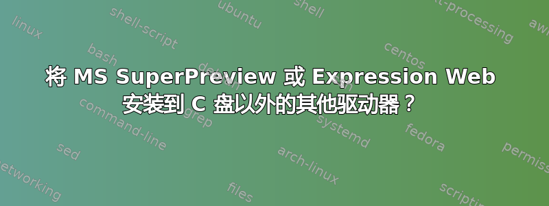 将 MS SuperPreview 或 Expression Web 安装到 C 盘以外的其他驱动器？