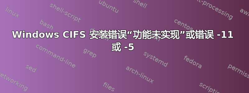 Windows CIFS 安装错误“功能未实现”或错误 -11 或 -5