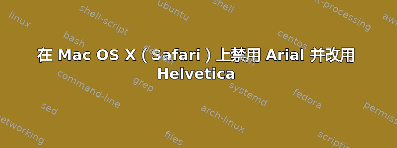 在 Mac OS X（Safari）上禁用 Arial 并改用 Helvetica