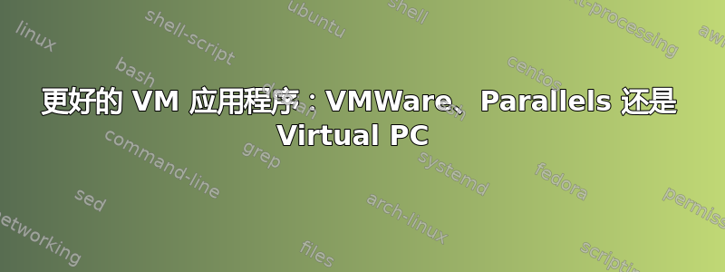 更好的 VM 应用程序：VMWare、Parallels 还是 Virtual PC 