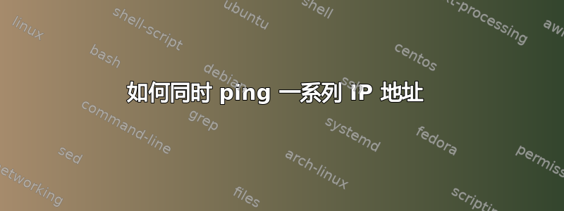 如何同时 ping 一系列 IP 地址 