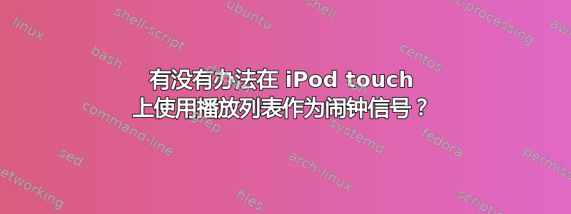 有没有办法在 iPod touch 上使用播放列表作为闹钟信号？