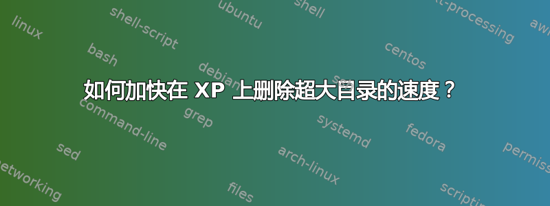 如何加快在 XP 上删除超大目录的速度？