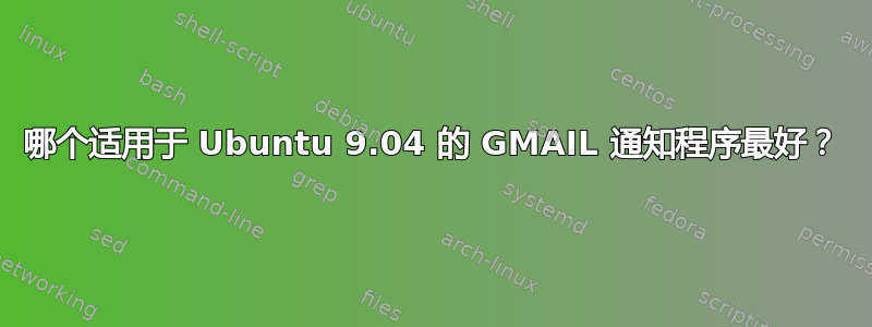 哪个适用于 Ubuntu 9.04 的 GMAIL 通知程序最好？