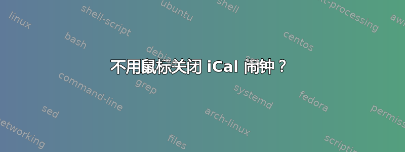 不用鼠标关闭 iCal 闹钟？