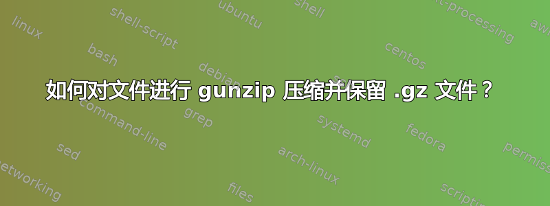 如何对文件进行 gunzip 压缩并保留 .gz 文件？