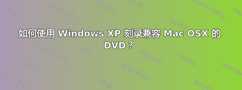 如何使用 Windows XP 刻录兼容 Mac OSX 的 DVD？