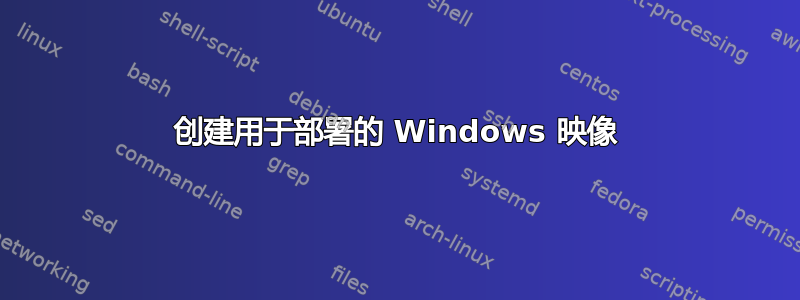 创建用于部署的 Windows 映像