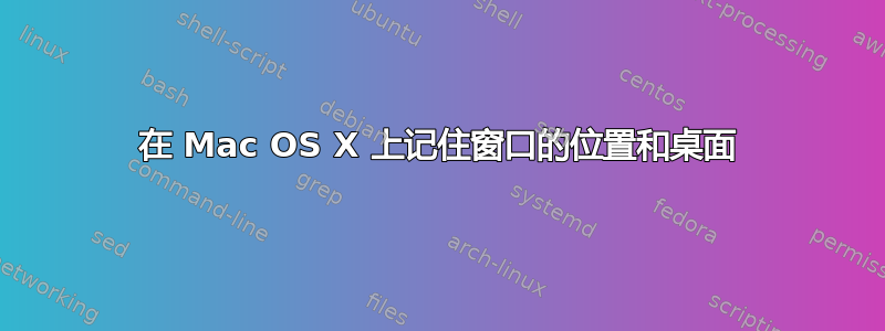 在 Mac OS X 上记住窗口的位置和桌面