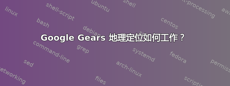 Google Gears 地理定位如何工作？