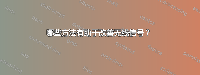 哪些方法有助于改善无线信号？