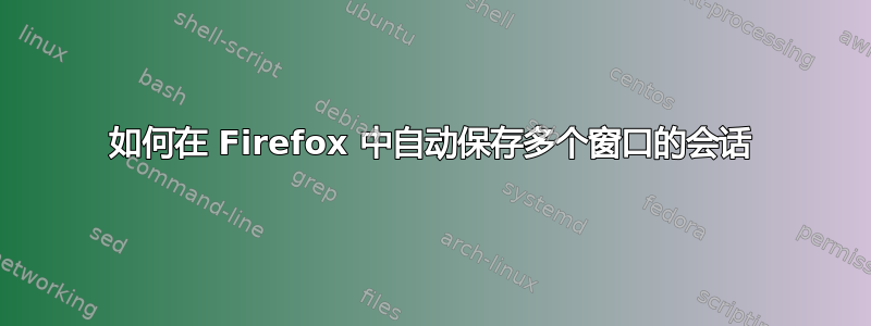 如何在 Firefox 中自动保存多个窗口的会话