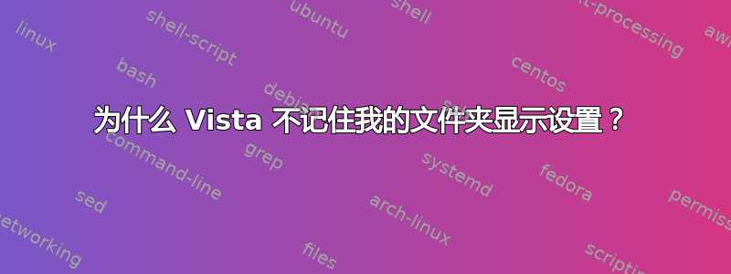 为什么 Vista 不记住我的文件夹显示设置？