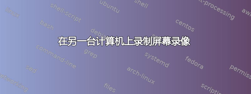 在另一台计算机上录制屏幕录像