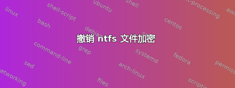 撤销 ntfs 文件加密