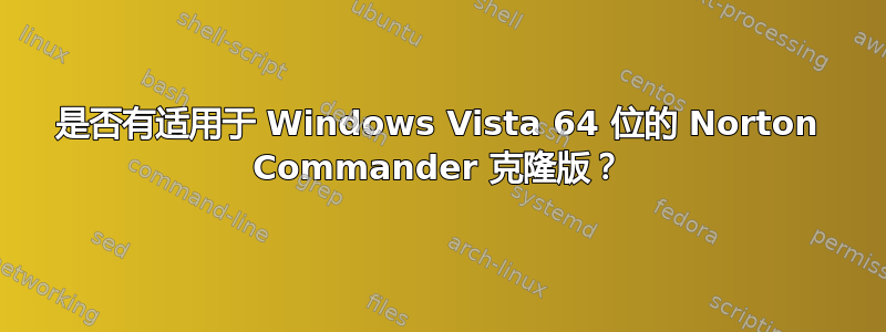 是否有适用于 Windows Vista 64 位的 Norton Commander 克隆版？