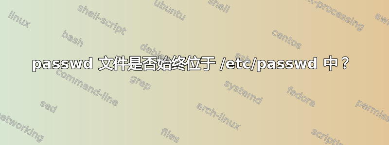 passwd 文件是否始终位于 /etc/passwd 中？