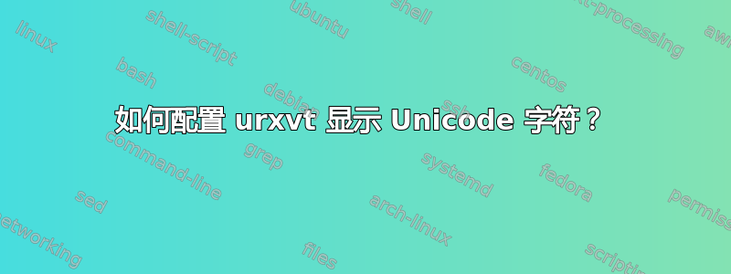 如何配置 urxvt 显示 Unicode 字符？