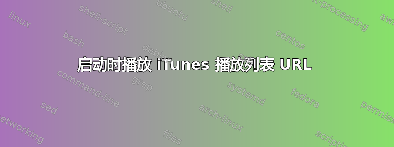 启动时播放 iTunes 播放列表 URL