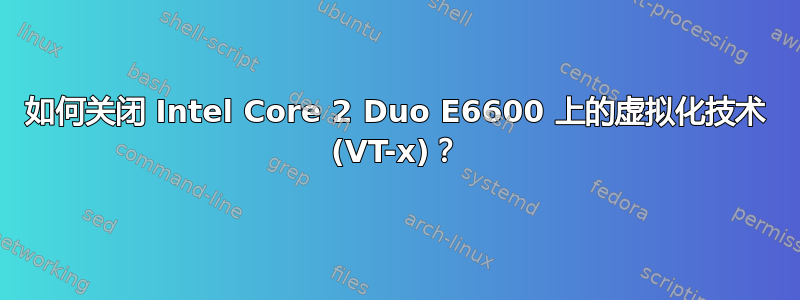 如何关闭 Intel Core 2 Duo E6600 上的虚拟化技术 (VT-x)？