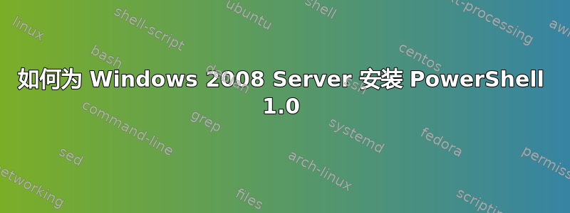 如何为 Windows 2008 Server 安装 PowerShell 1.0