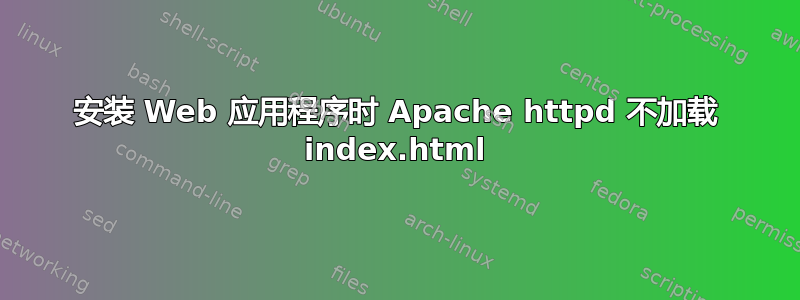 安装 Web 应用程序时 Apache httpd 不加载 index.html