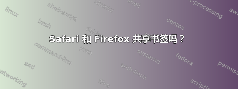 Safari 和 Firefox 共享书签吗？