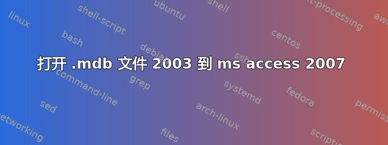 打开 .mdb 文件 2003 到 ms access 2007