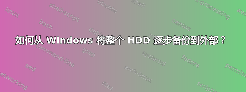 如何从 Windows 将整个 HDD 逐步备份到外部？