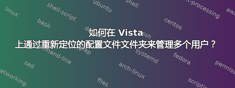 如何在 Vista 上通过重新定位的配置文件文件夹来管理多个用户？