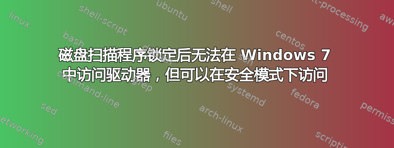 磁盘扫描程序锁定后无法在 Windows 7 中访问驱动器，但可以在安全模式下访问