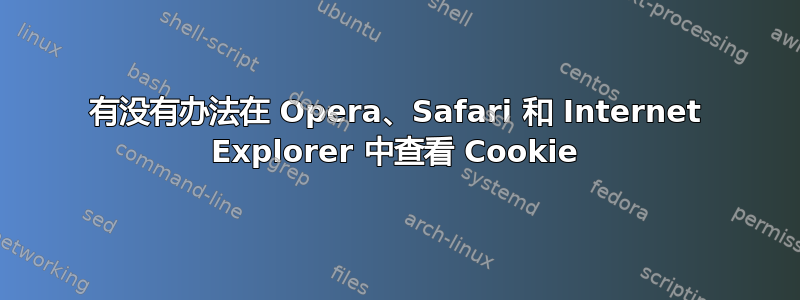 有没有办法在 Opera、Safari 和 Internet Explorer 中查看 Cookie