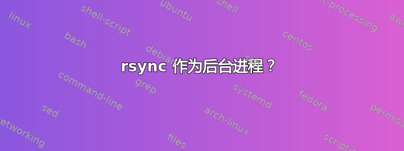 rsync 作为后台进程？