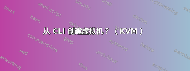 从 CLI 创建虚拟机？ （KVM）