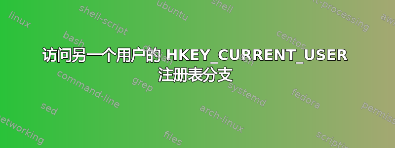 访问另一个用户的 HKEY_CURRENT_USER 注册表分支