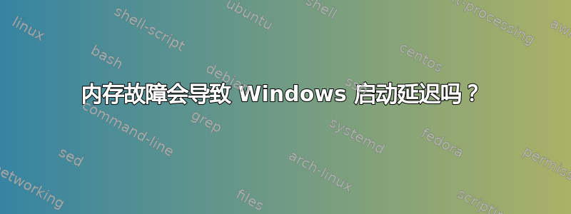 内存故障会导致 Windows 启动延迟吗？