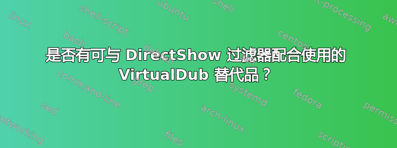 是否有可与 DirectShow 过滤器配合使用的 VirtualDub 替代品？