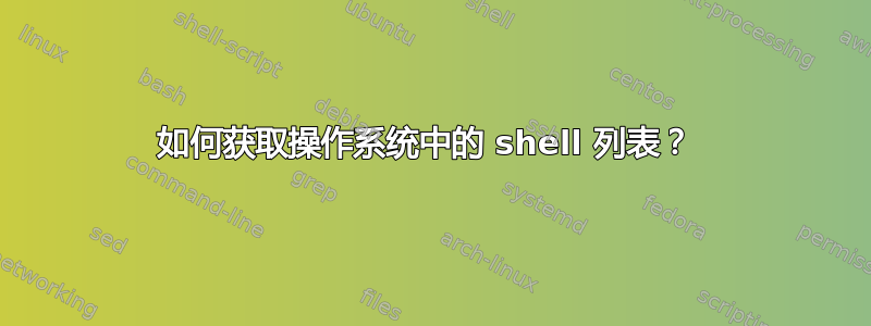 如何获取操作系统中的 shell 列表？ 