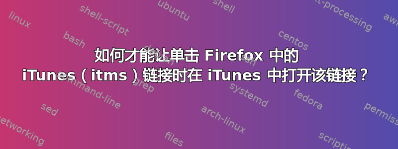 如何才能让单击 Firefox 中的 iTunes（itms）链接时在 iTunes 中打开该链接？