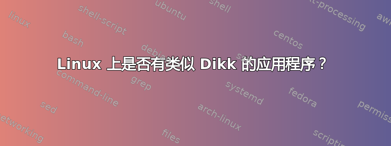 Linux 上是否有类似 Dikk 的应用程序？