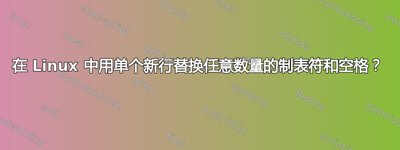 在 Linux 中用单个新行替换任意数量的制表符和空格？