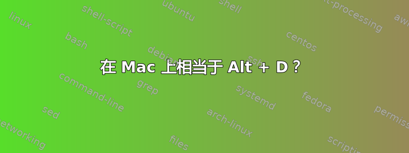 在 Mac 上相当于 Alt + D？