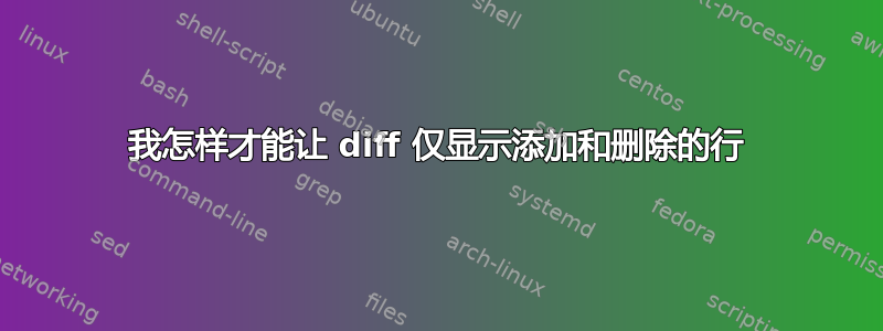 我怎样才能让 diff 仅显示添加和删除的行