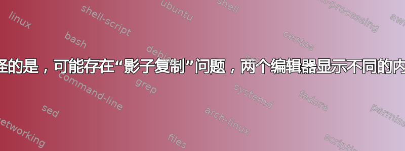 奇怪的是，可能存在“影子复制”问题，两个编辑器显示不同的内容