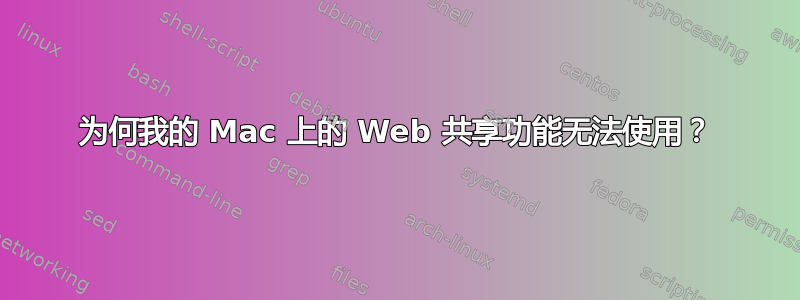 为何我的 Mac 上的 Web 共享功能无法使用？